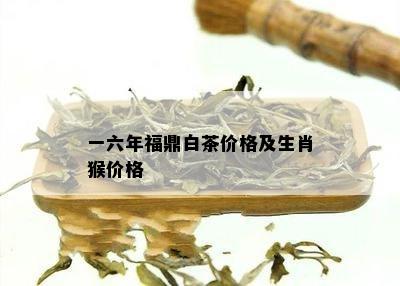 一六年福鼎白茶价格及生肖猴价格