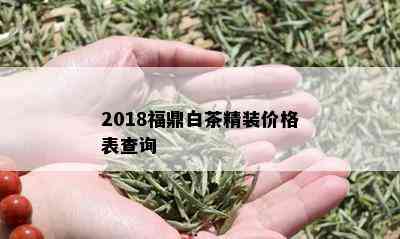 2018福鼎白茶精装价格表查询