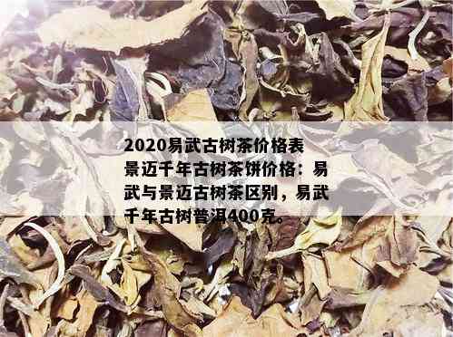 2020易武古树茶价格表景迈千年古树茶饼价格：易武与景迈古树茶区别，易武千年古树普洱400克。