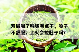 寿眉喝了喉咙有点干，嗓子不舒服，上火会拉肚子吗？