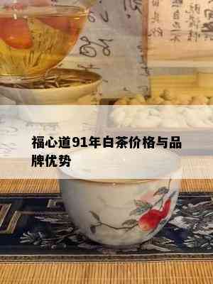 福心道91年白茶价格与品牌优势