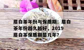 眉白茶年份与保质期：眉白茶年份越久越好，2019眉白茶保质期是几年？