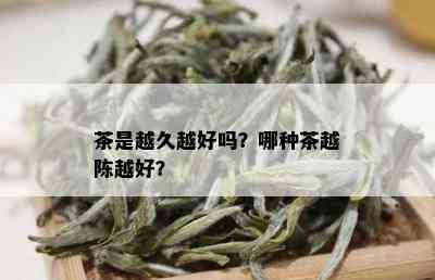 茶是越久越好吗？哪种茶越陈越好？