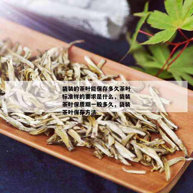 袋装的茶叶能保存多久茶叶标准样的要求是什么，袋装茶叶保质期一般多久，袋装茶叶保存方法