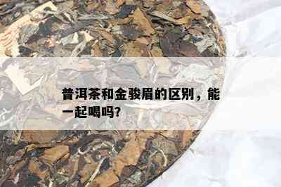 普洱茶和金骏眉的区别，能一起喝吗？