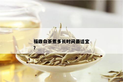 福鼎白茶煮多长时间最适宜？