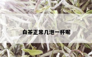 白茶正常几泡一杯呢