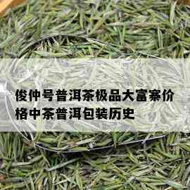 俊仲号普洱茶极品大富寨价格中茶普洱包装历史