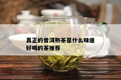 真正的普洱熟茶是什么味道好喝的茶推荐