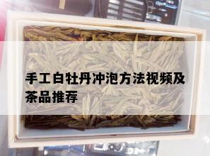 手工白牡丹冲泡方法视频及茶品推荐