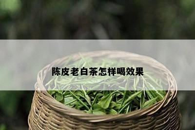 陈皮老白茶怎样喝效果