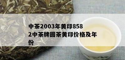 中茶2003年黄印8582中茶牌圆茶黄印价格及年份