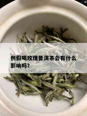 例假喝玫瑰普洱茶会有什么影响吗？