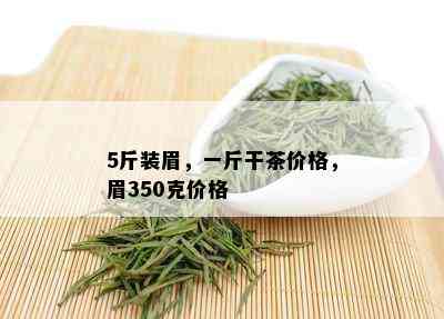 5斤装眉，一斤干茶价格，眉350克价格