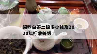 福鼎白茶二级多少钱及2020年标准等级