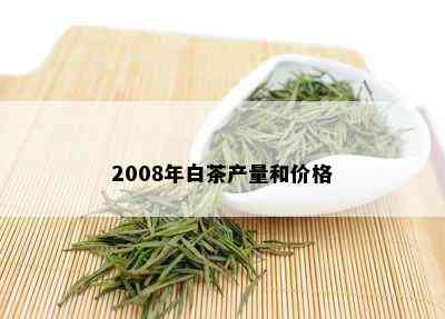 2008年白茶产量和价格