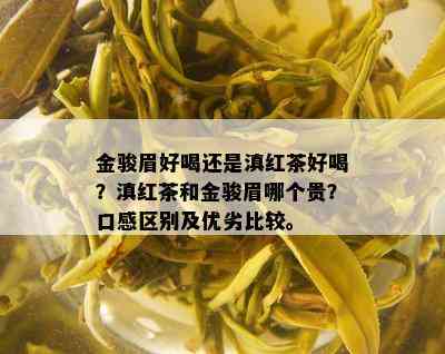 金骏眉好喝还是滇红茶好喝？滇红茶和金骏眉哪个贵？口感区别及优劣比较。