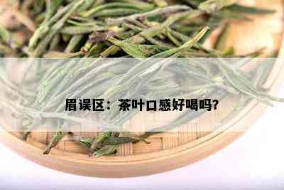 眉误区：茶叶口感好喝吗？