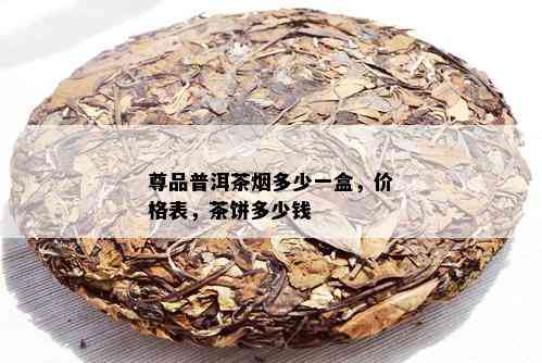 尊品普洱茶多少一盒，价格表，茶饼多少钱