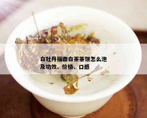 白牡丹福鼎白茶茶饼怎么泡及功效、价格、口感