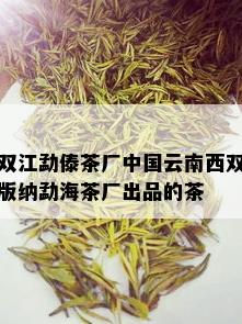 双江勐傣茶厂中国云南西双版纳勐海茶厂出品的茶