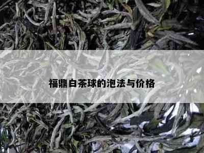 福鼎白茶球的泡法与价格