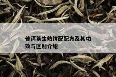 普洱茶生熟拼配配方及其功效与区别介绍