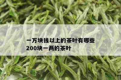 一万块钱以上的茶叶有哪些200块一两的茶叶