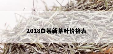 2018白茶新茶叶价格表