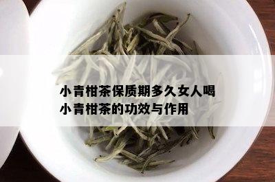 小青柑茶保质期多久女人喝小青柑茶的功效与作用