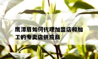 鹰潭眉如何代理加盟店和加工的专卖店供应商