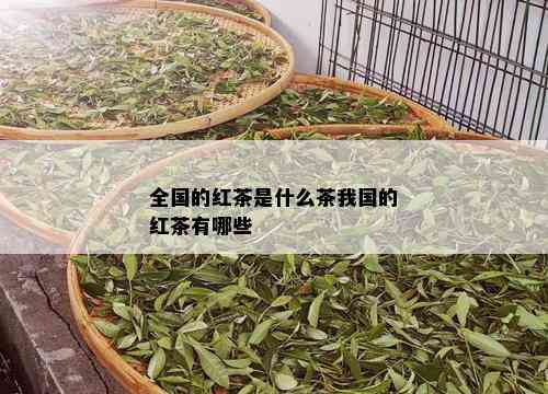 全国的红茶是什么茶我国的红茶有哪些