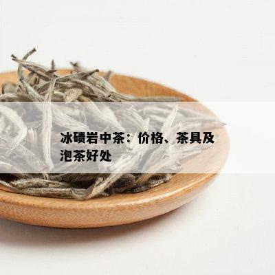 冰碛岩中茶：价格、茶具及泡茶好处