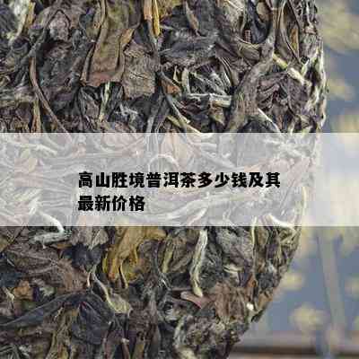 高山胜境普洱茶多少钱及其最新价格