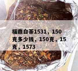 福鼎白茶1531，150克多少钱，150克，15克，1573