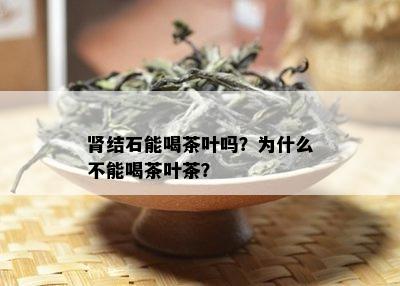 肾结石能喝茶叶吗？为什么不能喝茶叶茶？