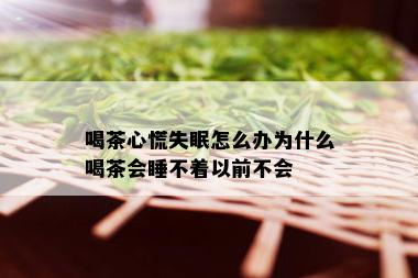 喝茶心慌失眠怎么办为什么喝茶会睡不着以前不会