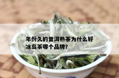 年份久的普洱熟茶为什么好冰岛茶哪个品牌？