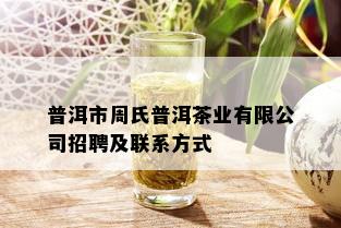 普洱市周氏普洱茶业有限公司招聘及联系方式