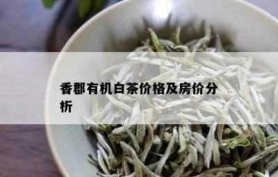 香郡有机白茶价格及房价分析