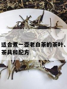 适合煮一壶老白茶的茶叶、茶具和配方