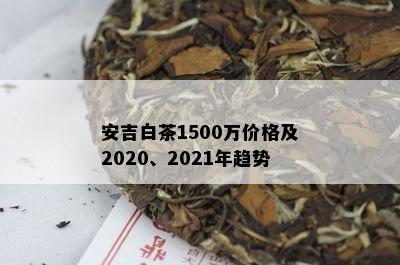 安吉白茶1500万价格及2020、2021年趋势