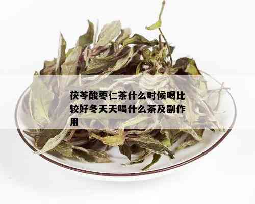 茯苓酸枣仁茶什么时候喝比较好冬天天喝什么茶及副作用