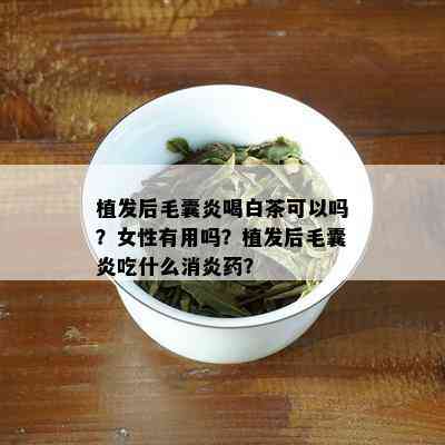 植发后毛囊炎喝白茶可以吗？女性有用吗？植发后毛囊炎吃什么消炎？