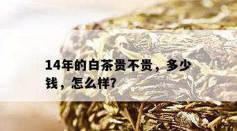 14年的白茶贵不贵，多少钱，怎么样？