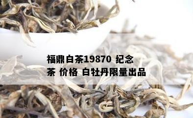 福鼎白茶19870 纪念茶 价格 白牡丹 *** 出品