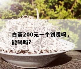 白茶200元一个饼贵吗，能喝吗？