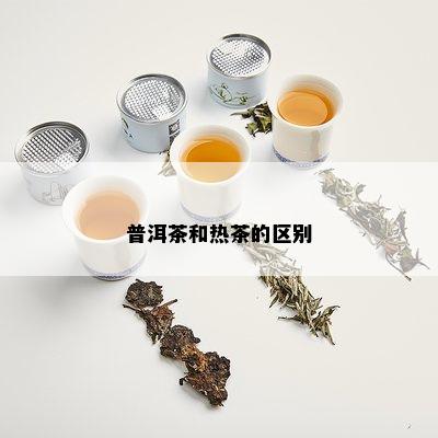 普洱茶和热茶的区别