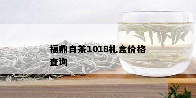 福鼎白茶1018礼盒价格查询