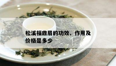 松溪福鼎眉的功效、作用及价格是多少